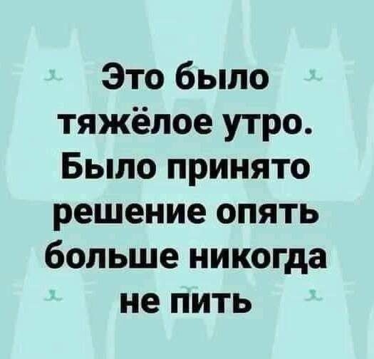 Это было тяжёлое утро Было принято решение опять больше никогда не пить