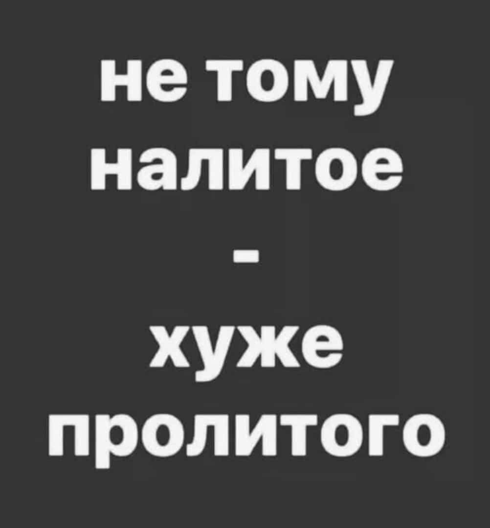 не тому налитое хуже пролитого