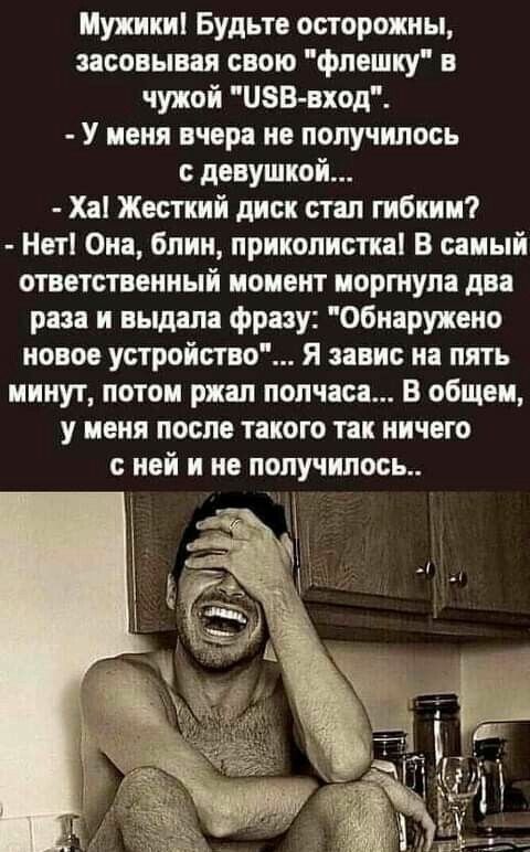 Мужики Будьте осторожны засовывая свою фпвшку в чужой изБ вход У меня вчера не получилось девушкой Ха Жесткий диск стал гибким Нет Она 6пии приколистка В саиый ответственный иоивит иортупа два дааа и выдала фразу Обнаружсио новое устройство Я завис на пять минут потом риал полчаса В общем у меня после такого так ничего с ней и не получите
