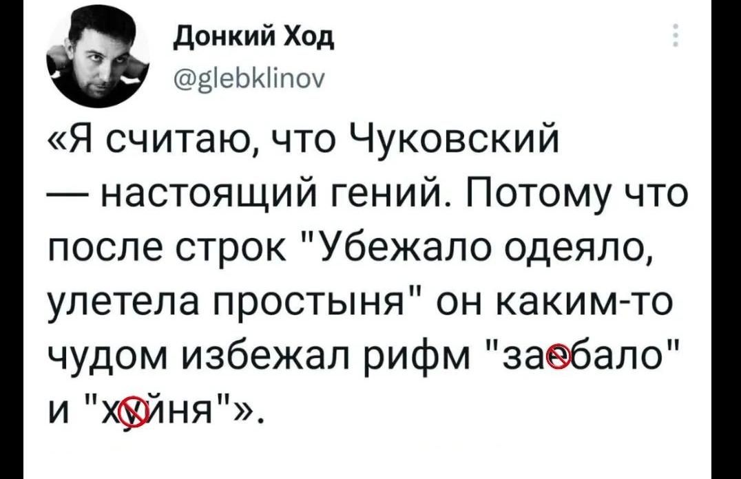 донкий Ход _аегеьитшш Я считаю что Чуковский настоящий гений Потому что после строк Убежало одеяло улетела простыня он какимто чудом избежал рифм заебало И НЯП