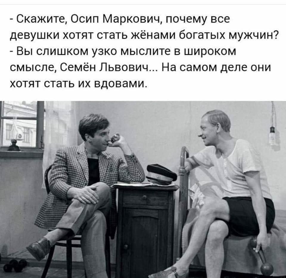 Скажите Осип Маркович почему все девушки хотят стать жёнами богатых мужчин Вы слишком узко мыслите в широком смысле Семён Львович На самом деле они хотят стать их вдовами