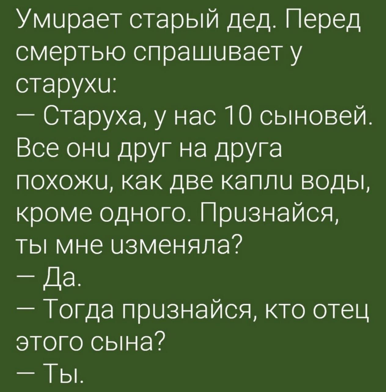 Умирает старый дед Перед смертью спрашивает у старухи Старуха у нас 10 сыновей Все они друг на друга похожи как две капли воды кроме одного Признайся ты мне изменяла Да Тогда признайся кто отец этого сына