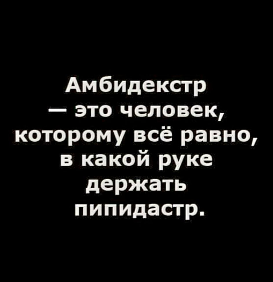 Амбидекстр — это человек, которому всё равно, в какой руке держать пипидастр.