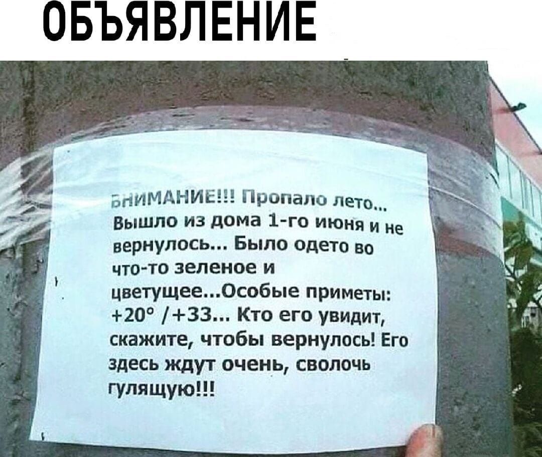 ВНИМАНИЕ!!! Пропало лето... Вышло из дома 1-го июня и не вернулось... Было одето во что-то зеленое и цветущее... Особые приметы: +20° / +33°... Кто его увидит, скажите, чтобы вернулось! Его здесь ждут очень, сволочь гулящую!!!
