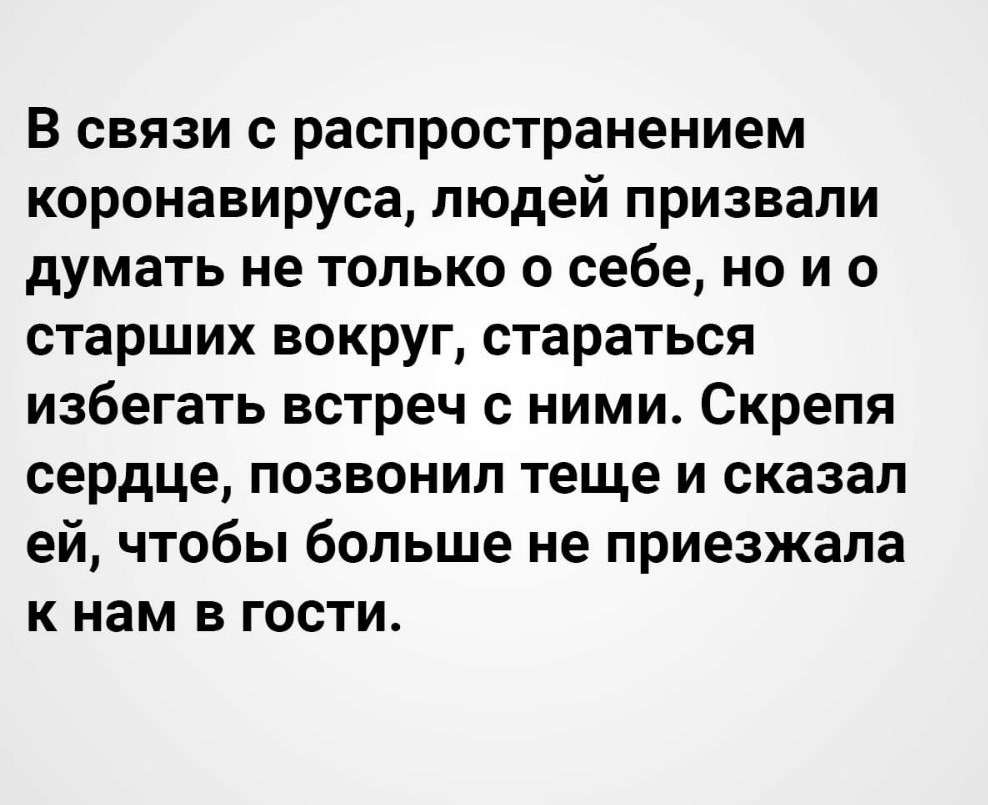 В связи с распространением коронавируса людей призвали думать не только о себе но и о старших вокруг стараться избегать встреч с ними Скрепя сердце позвонил теще и сказал ей чтобы больше не приезжала к нам в гости