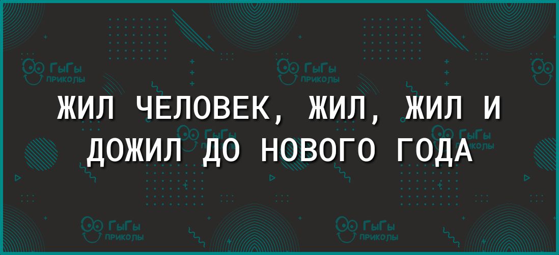 ЖИЛ ЧЕЛОВЕК ЖИЛ ЖИЛ И дожил до нового годА