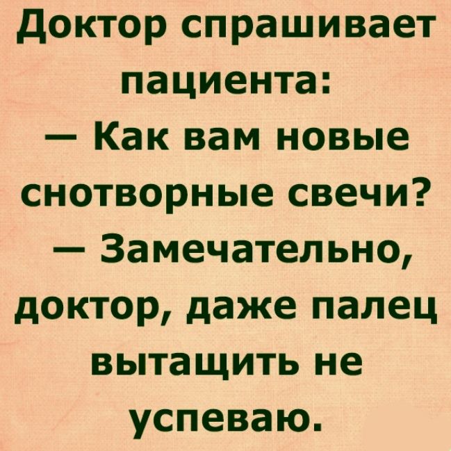 доктор спрашивает пациента Как вам новые снотворные свечи Замечательно доктор даже палец вытащить не успеваю