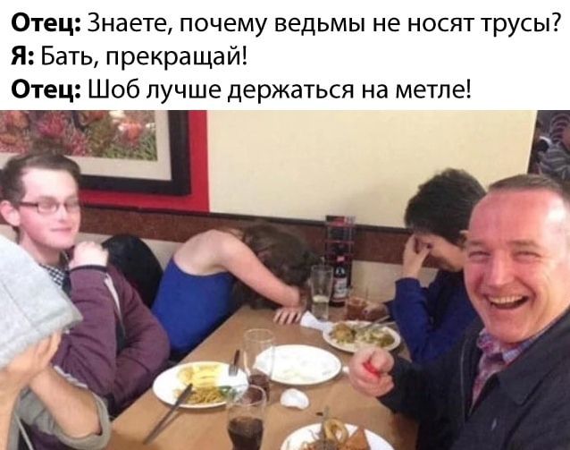 Отец Знаете почему ведьмы не носят трусы Я Бать прекращай Отец Шоб лучше держаться на метле х