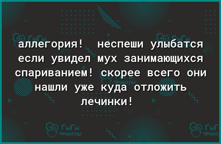 аллегория неспеши упыбатся если увидел мух занимающихся спариванием скорее всего они нашли уже куда отложить печинки