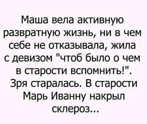 Маша вела активную развратную жизнь ни в чем себе не отказывала жила с девизом чтоб было о чем в сгаросги вспомнить Зря сгаралась В старости Марь Иванну накрыл склероз