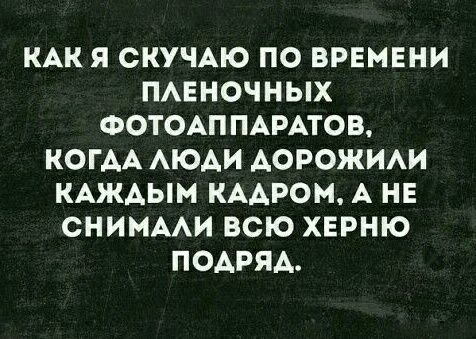 КАК Я СКУЧАЮ ПО ВРЕМЕНИ ПАЕНОЧНЫХ ФОТОАППАРАТОВ КОГАА АЮАИ АОРОЖИАИ КАЖАЫМ КААРОМ А НЕ СНИМААИ ВСЮ ХЕРНЮ ПОАРЯА