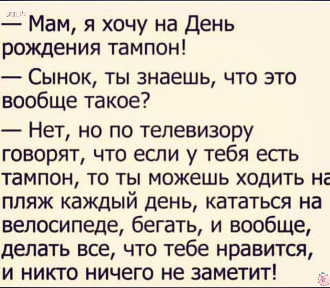 Мам я хочу на День рождения тампон Сынок ты знаешь что это вообще такое Нет но по телевизору говорят что если у тебя есть тампон то ты можешь ходить на пляж каждый день кататься на велосипеде бегать и вообще делать все что тебе нравится и никто ничего не заметит