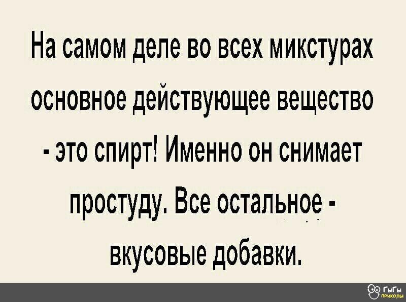 На самом деле во всех микстурах основное действующее вещество это спирт Именно он снимает простуду Все остальное вкусовые добавки