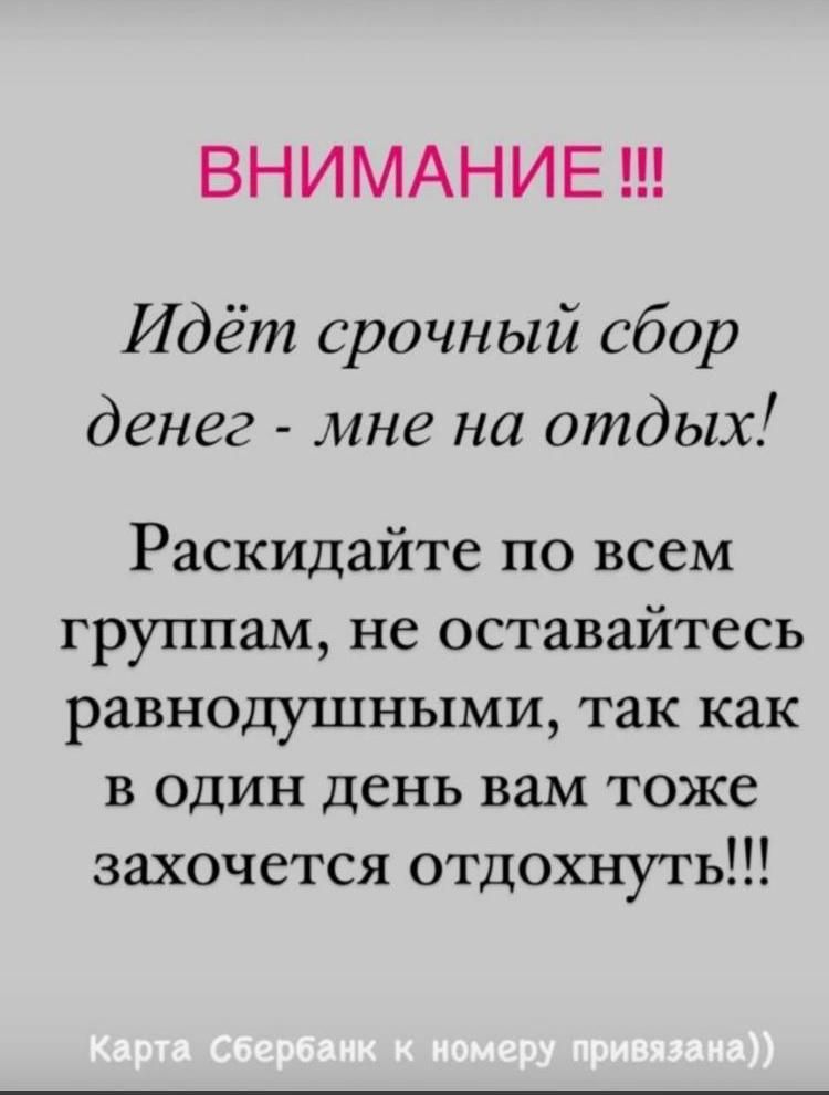 ВНИМАНИЕ Идёт срочный сбор денег мне на отдых Раскидайте по всем группам не оставайтесь равнодушными так как в один день вам тоже захочется отдохнуть