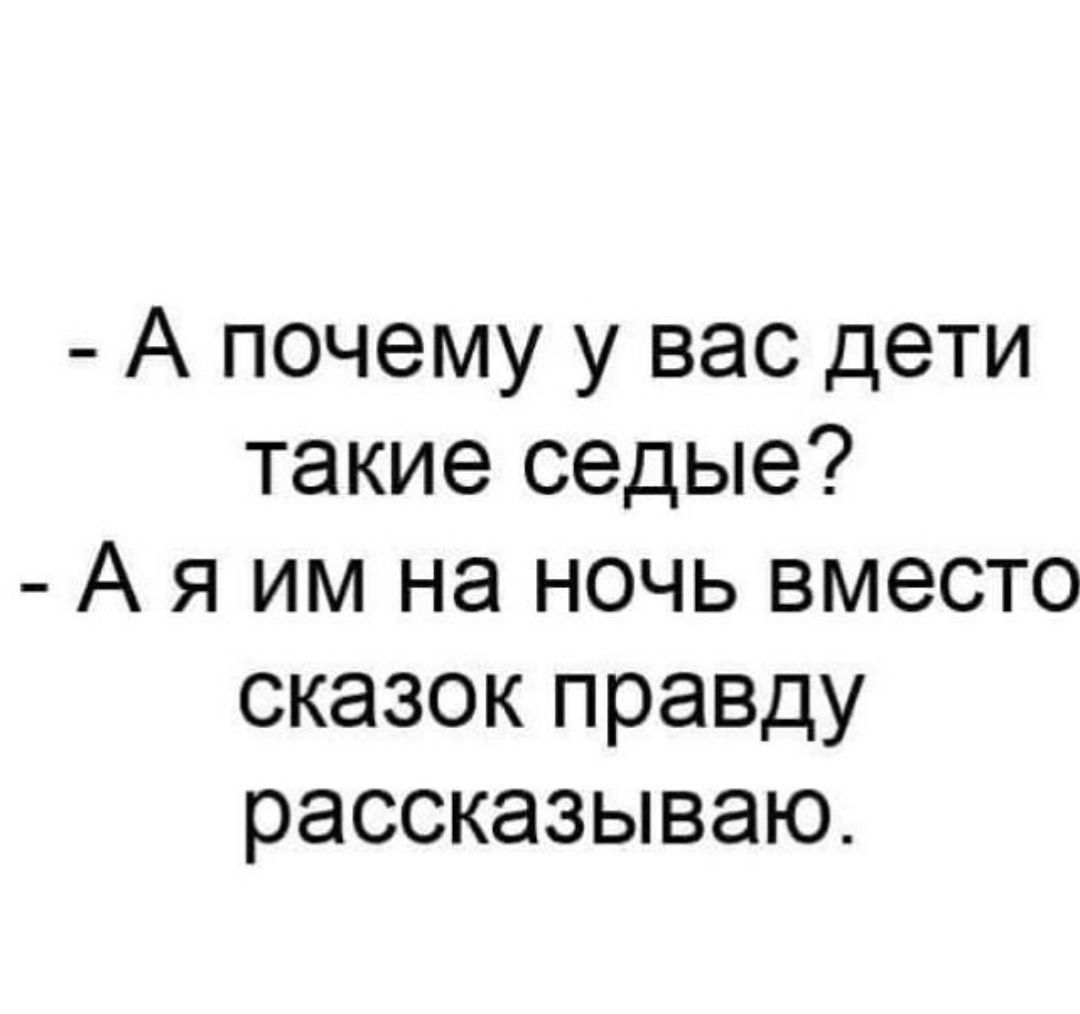 А почему у вас дети такие седые А я им на ночь вместо сказок правду рассказываю