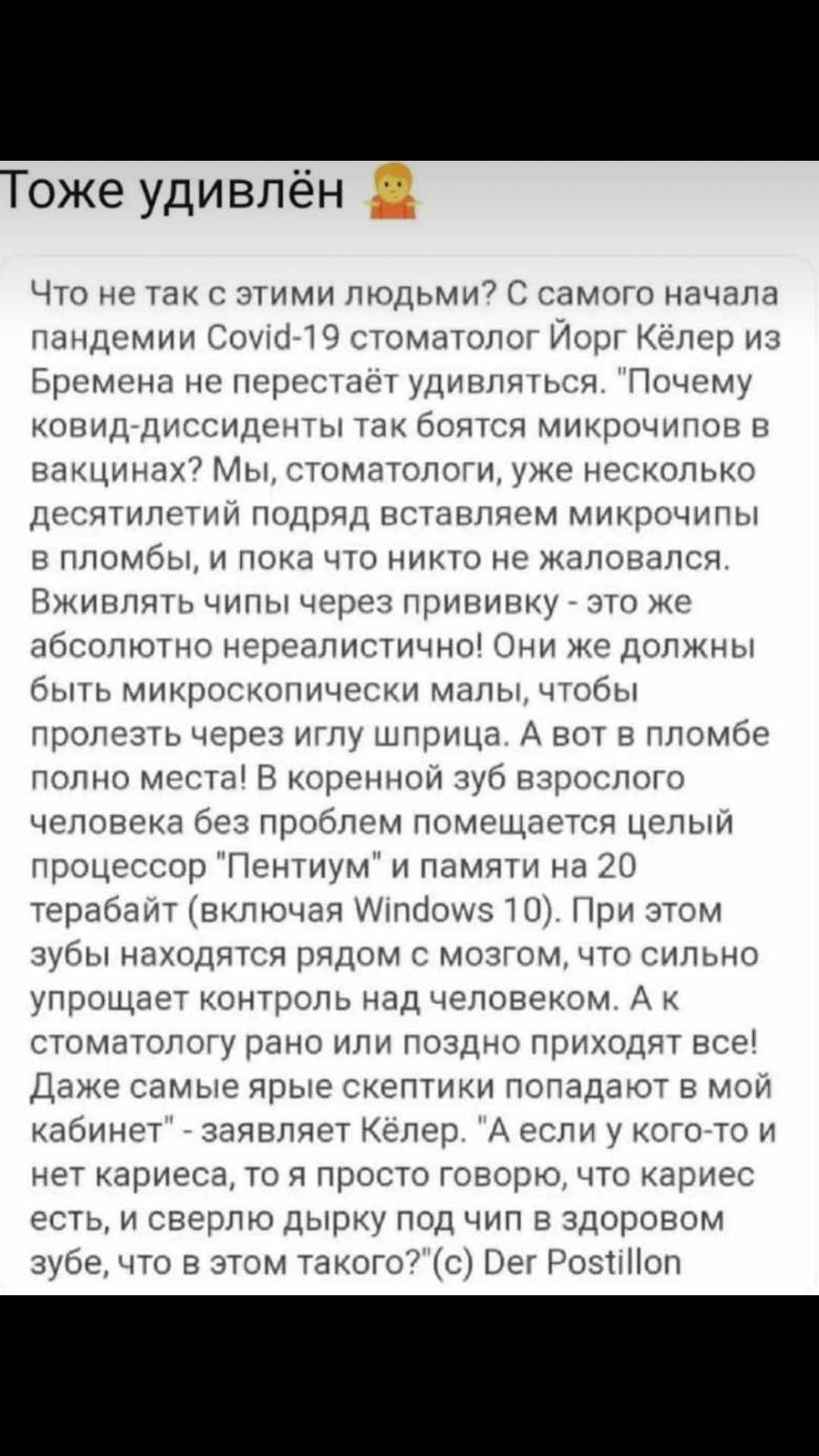 Тоже удивлён Что не так с этими людьми С самого начала пандемии СоуісіЮ стоматолог Иорг Кёлер из Бремена не перестаёт удивляться Почему кОВИД диссиденты так боятся микрочипов в вакцинах Мы стоматологи уже несколько десятилетии подряд вставляем микрочипы в пломбы и пока что никто не жаловался Вживпять чипы через прививку это же абсолютно нереапистично Они же должны быть микроскопически малы чтобы п