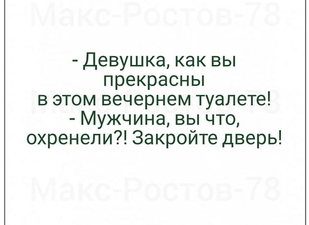 Девушка как вы прекрасны в этом вечернем туалете Мужчина вы что охренели Закройте дверь