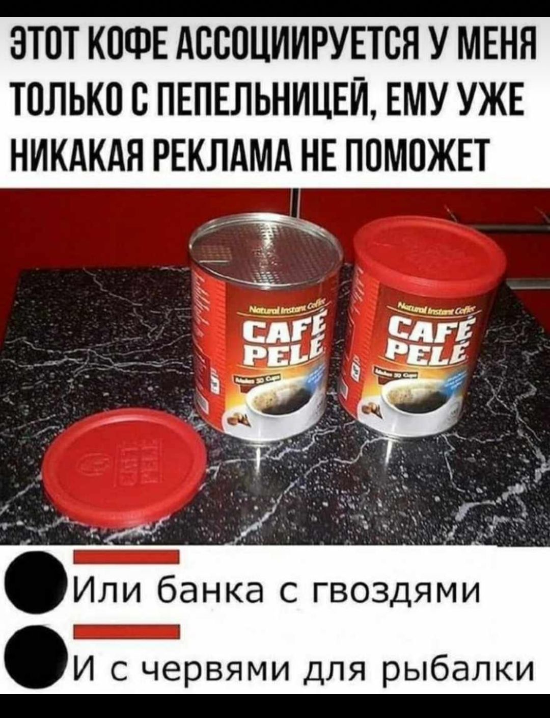ЭТОТ КОФЕ АОООЦИИРУЕТОЯ У МЕНЯ ТОЛЬКО О ПЕПЕЛЬНИЦЕЙ ЕМУ УЖЕ НИКАКАЯ РЕКЛАМА НЕ ПОМОЖЕТ _ Или банка с гвоздями _ И с червями для рыбалки