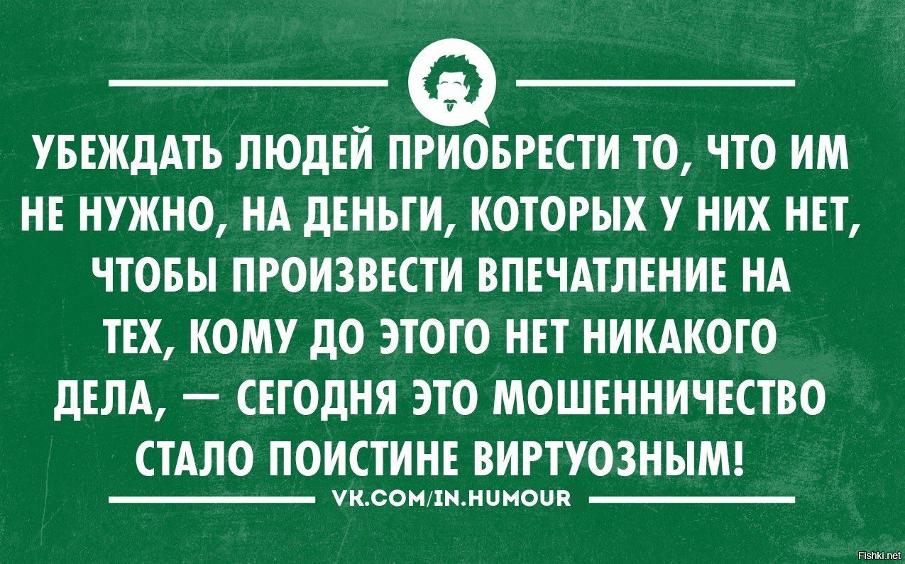 УБЕЖДАТЬ ЛЮДЕЙ ПРИОБРЕСТИ ТО ЧТО ИМ НЕ НУЖНО НА дЕНЬГИ КОТОРЫХ У НИХ НЕТ ЧТОБЫ ПРОИЗВЕСТИ ВПЕЧАТЛЕНИЕ НА ТЕХ КОМУ дО ЭТОГО НЕТ НИКАКОГО дЕЛА СЕГОДНЯ ЭТО МОШЕННИЧЕСТВО СТАЛО ПОИСТИНЕ ВИРТУОЗНЫМ УКСОМ1ННЦМООП пппппппп