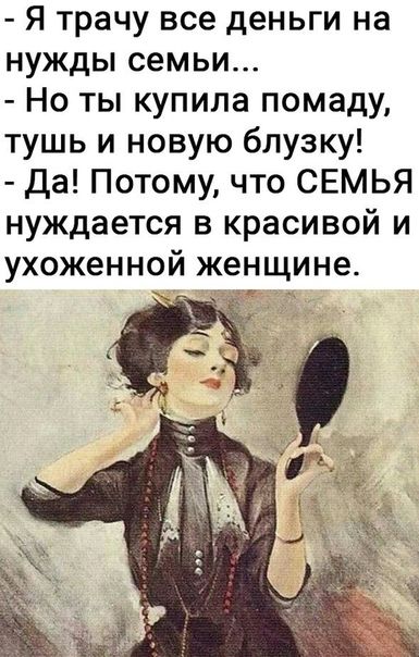 Я трачу все деньги на нужды семьи Но ты купила помаду тушь и новую блузку Да Потому что СЕМЬЯ нуждается в красивой и ухоженной женщине