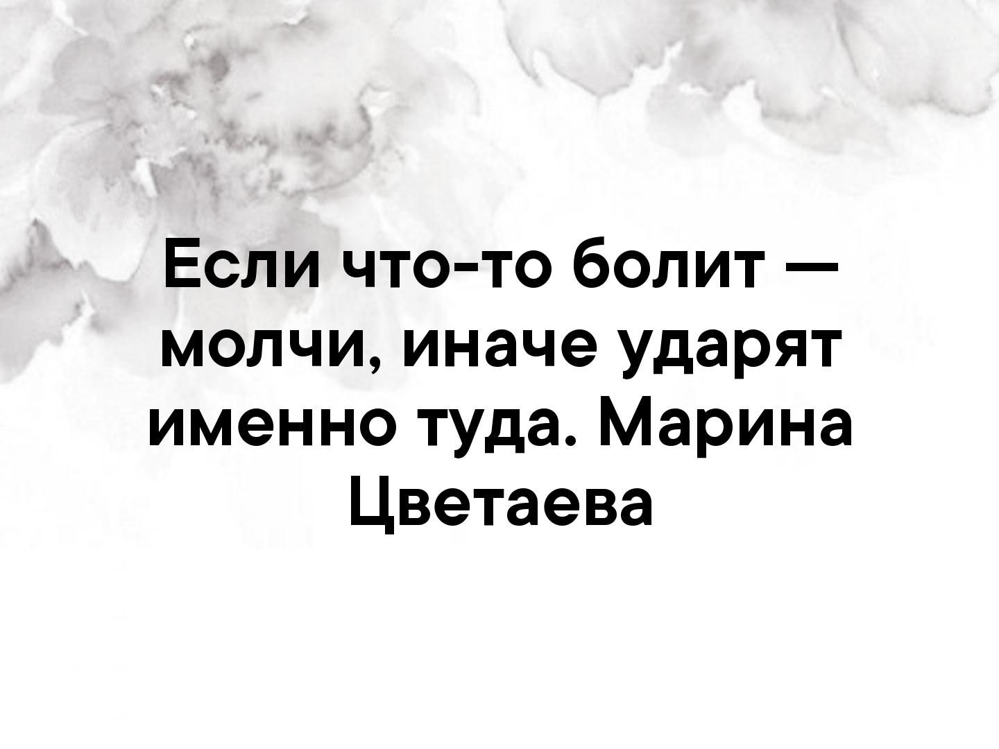Если что то болит молчи иначе ударят именно туда Марина Цветаева