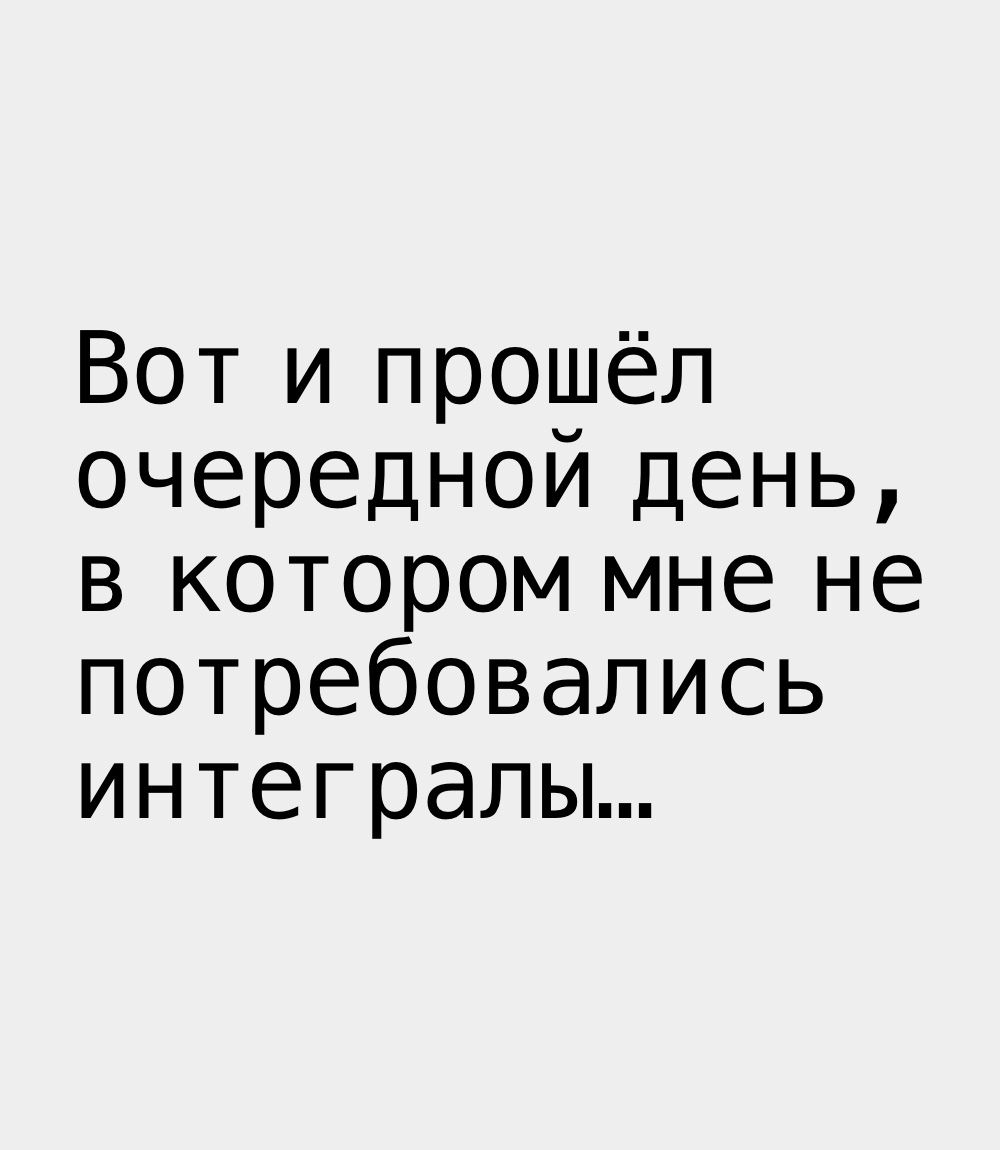 Вот и прошёл очередной день в котором мне не потребовались интегралы