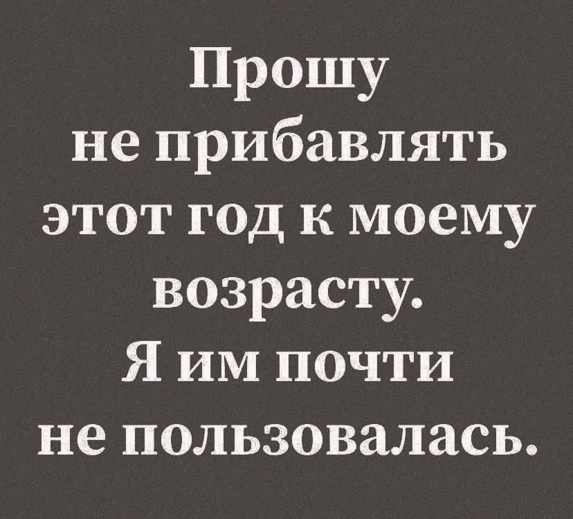Прошу не прибавлять этот год к моему возрасту Я ИМ почти не пользовалась