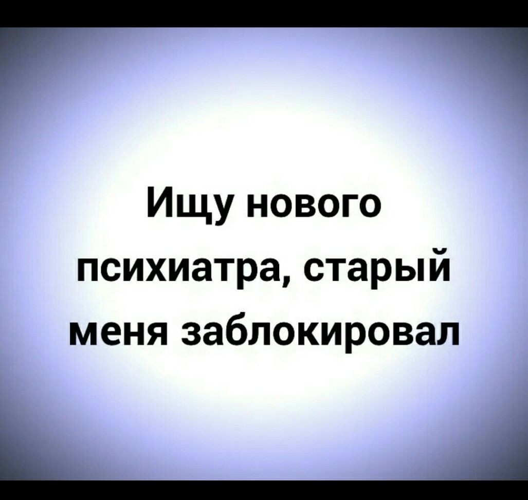 гч Ищу нового психиатра старый меня заблокировал
