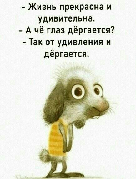 Жизнь прекрасна и удивительна А чё глаз дёргается Так от удивления и дёргается
