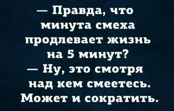 Правда что минута смеха продлевает жизнь на 5 минут Ну это смотря над кем смеетесь Может и сократить