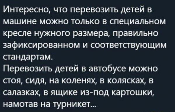 Интересно что перевозить детей в машине можно только в специальном кресле нужного размера правильно зафиксированном и соответствующим стандартам Перевозить детей в автобусе можно стоя сидя на коленях в колясках в салазках в ящике из под картошки намотан на турникет