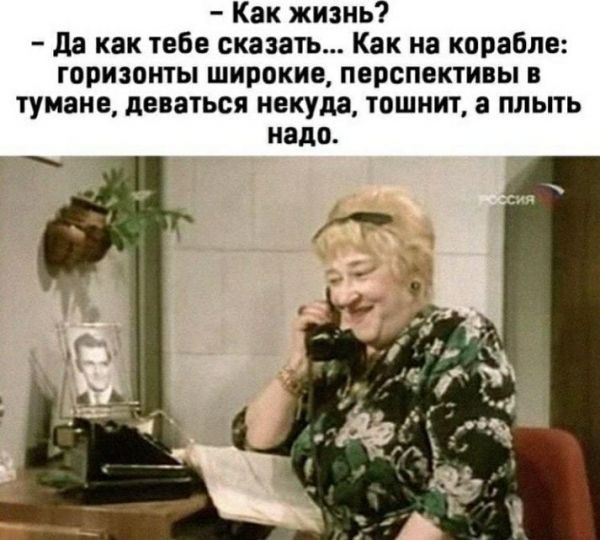 Как жизнь да как тебе сказать Как из корабле горизонты широкие перспективы в тумане деваться некуда тошнит а плыть надо