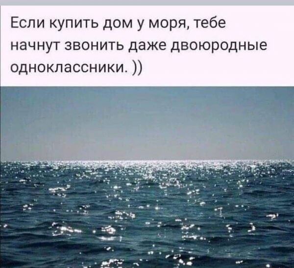 Еспи купить дом у моря тебе начнут звонить даже двоюродные одноклассники