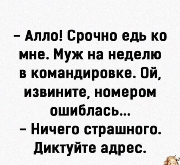 Алло Срочно едь ко мне Муж на неделю в командировке Ой извините номером ошиблась Ничего страшного диктуйте адрес и