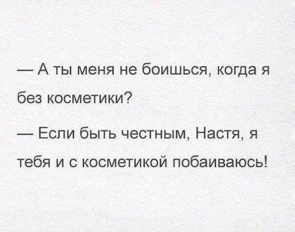 А ты меня не боишься когда я без косметики Если быть честным Настя я тебя и косметикой побаиваюсь