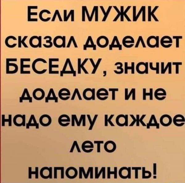 ЕСАИ МУЖИК сказаА додеАает БЕСЕАКУ значит додеАает и не надо ему каждое Аето напоминать