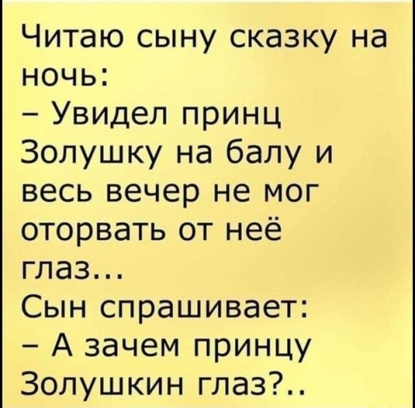 Читаю сыну сказку на ночь Увидел принц Золушку на балу и весь вечер не мог оторвать от неё глаз Сын спрашивает А зачем принцу Золушкин глаз