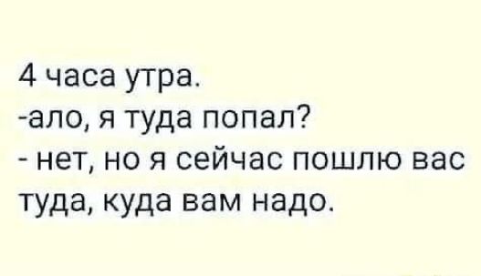 4 часа утра ало я туда попал нет но я сейчас пошлю вас туда куда вам надо