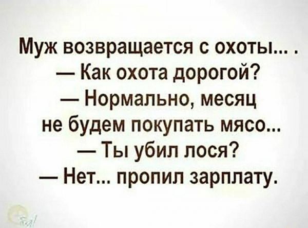 муж возвращается С ОХОТЫ Как охота дорогой Нормально месяц не будем покупать мясо Ты убил лося Нет пропил зарплату