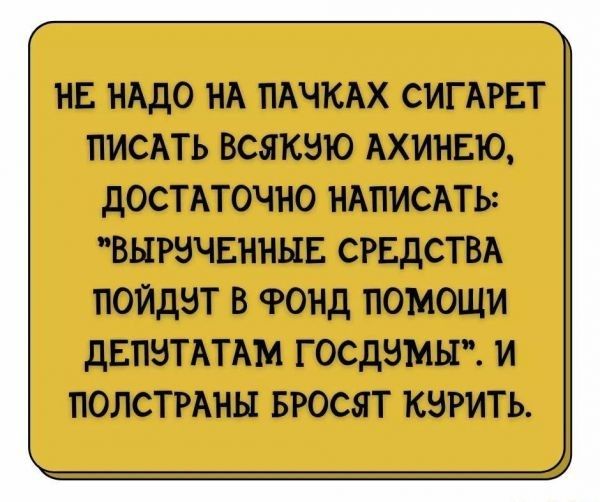 НЕ НАДО НА ПАЧКАХ СИГАРЕТ ПИСАТЬ ВСЯКВЮ АХИНЕЮ дОСТАТОЧНО НАПИСАТЬ ВЫРВЧЕННЫЕ СРЕДСТВА пойдзт в Фонд помощи двпвтжтдм госдэмьг и полстгдны Бюсят кзгить