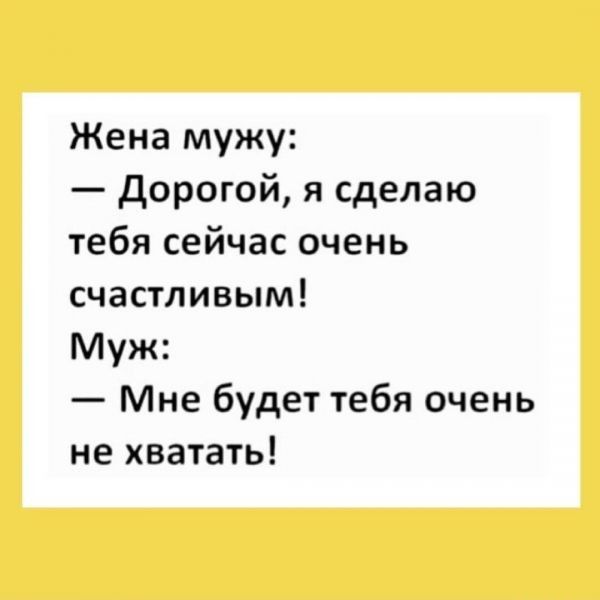 Жена мужу дорогой я сделаю тебя сейчас очень счастливым Муж Мне будет тебя очень не хватать