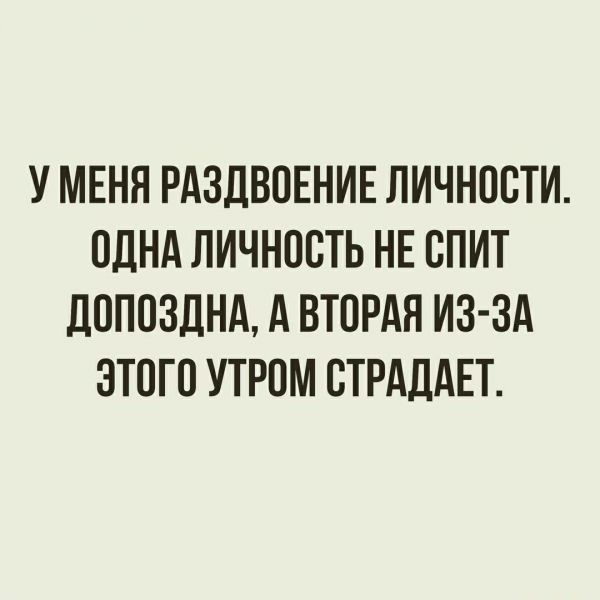 У МЕНЯ РАЗДВОЕНИЕ ЛИЧНОСТИ ОДНА ЛИЧНОСТЬ НЕ ОПИТ дОПОЗдНА А ВТОРАЯ ИЗ ЗА ЭТОГО УТРОМ ОТРАДАЕТ