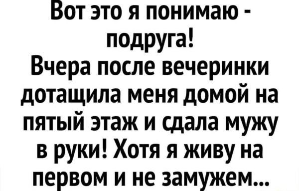 Вот это я понимаю подруга Вчера после вечеринки дотащила меня домой на пятый этаж и сдала мужу в руки Хотя я живу на первом и не замужем