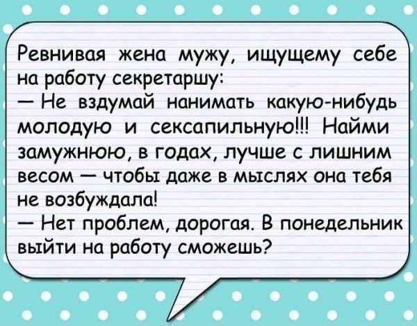 Ревнивця жена мужу ищущему себе на работу секретаршу Не вздумай нанимать какую нибудь молодую и сексапильную Найми замужнюю 3 года лучше с лишним весом пабы даже в мыслях она тебя не возбуждала Нет проблем дорогая В понедельник выйти на работу сможешь