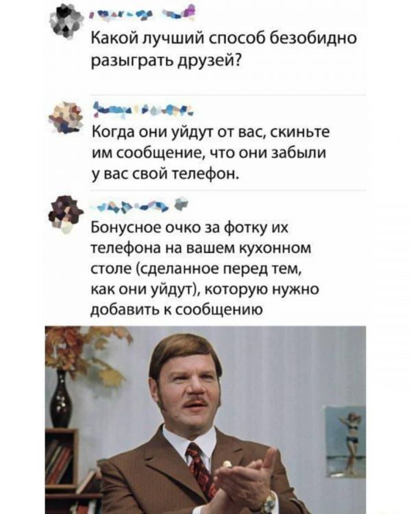 Какой лучший способ безобидно разыграть друзей 4 ч Когда они уйдут от вас скиньте им сообщение что они забыли у нас свой телефон чё Бонусное очко за Фотку их ТЕЛЕФОИЕ на ВдШЕМ КУХОННОМ стопе сделанное перед тем как они уйдут ОТорую нужно добавить сообщению