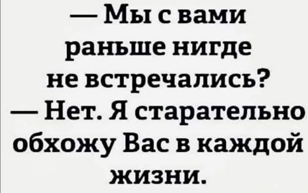 Мы с вами раньше нигде не встречались Нет Я старательно обхожу Вас в каждой жизни