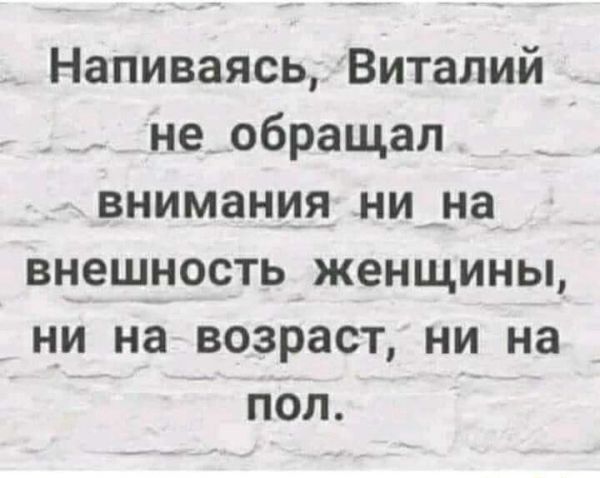 Напиваясь Виталий не обращал внимания нина внешность женщины ни на возраст ни на пол