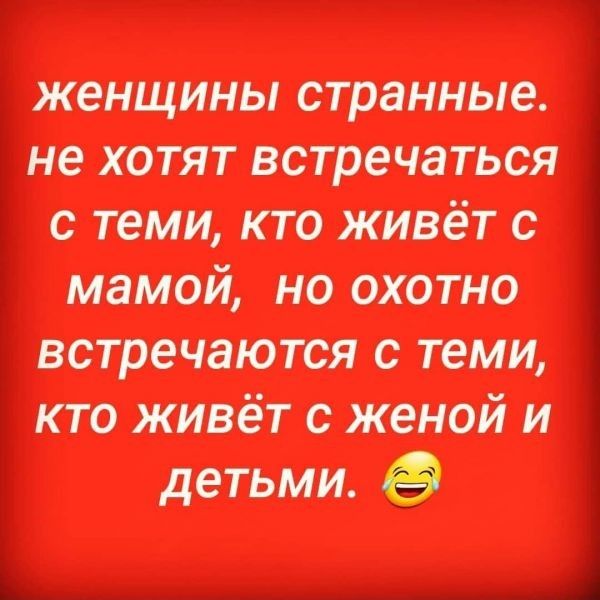 женщины странные не хотят встречаться с теми кто живёт с мамой но охотно встречаются с теми кто живёт с женой и детьми