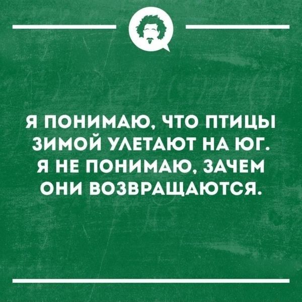 _Ф я ПОНИМАЮ что птицы зимой УАЕТАЮТ НА юг я не понигмю ЗАЧЕМ они возвращаются