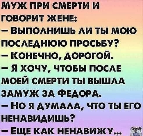 Муж при смерти и говорит жене выпошишь АИ ты мою посдеднюю просьву конечно дорогой я хочу чтовы посм моей смерти ты вышм здмуж зд Федом но я дмдм что ты его нендвидишь еще кдк нендвижу